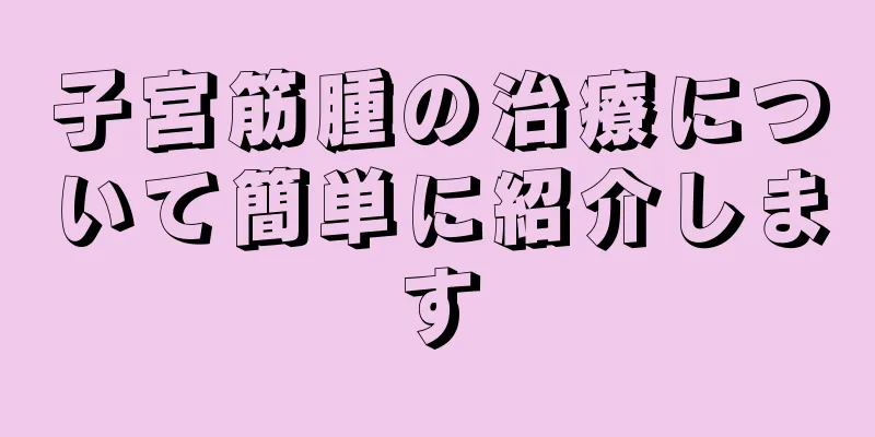 子宮筋腫の治療について簡単に紹介します