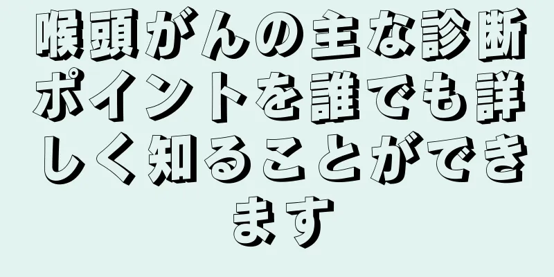 喉頭がんの主な診断ポイントを誰でも詳しく知ることができます