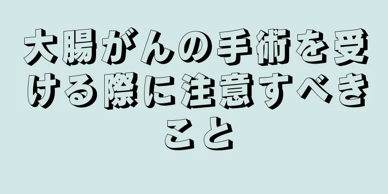大腸がんの手術を受ける際に注意すべきこと