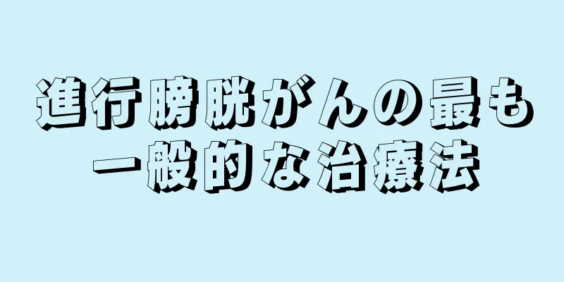 進行膀胱がんの最も一般的な治療法