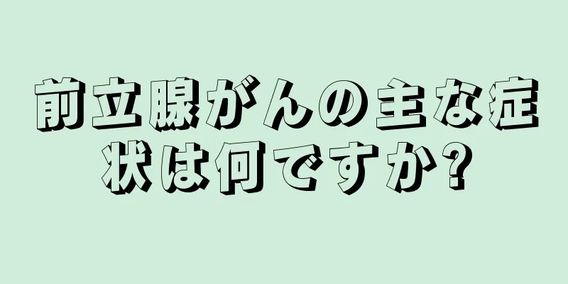前立腺がんの主な症状は何ですか?