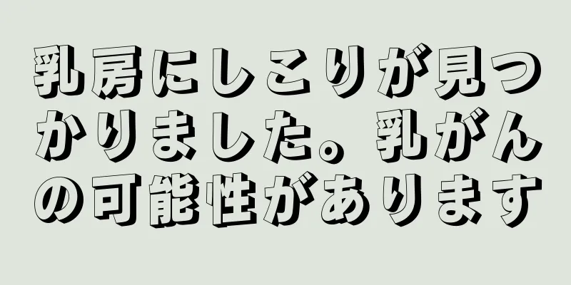 乳房にしこりが見つかりました。乳がんの可能性があります