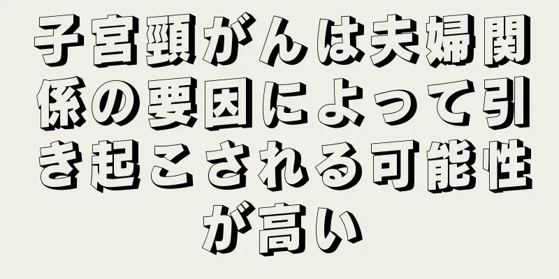 子宮頸がんは夫婦関係の要因によって引き起こされる可能性が高い