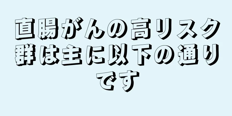 直腸がんの高リスク群は主に以下の通りです