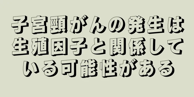 子宮頸がんの発生は生殖因子と関係している可能性がある