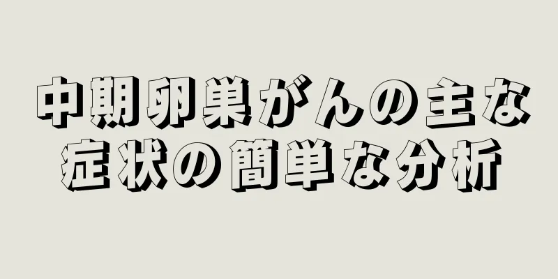 中期卵巣がんの主な症状の簡単な分析