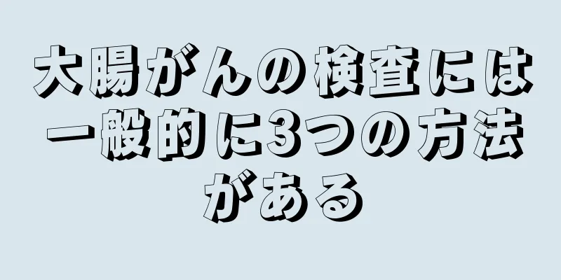 大腸がんの検査には一般的に3つの方法がある
