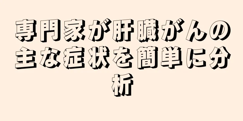 専門家が肝臓がんの主な症状を簡単に分析