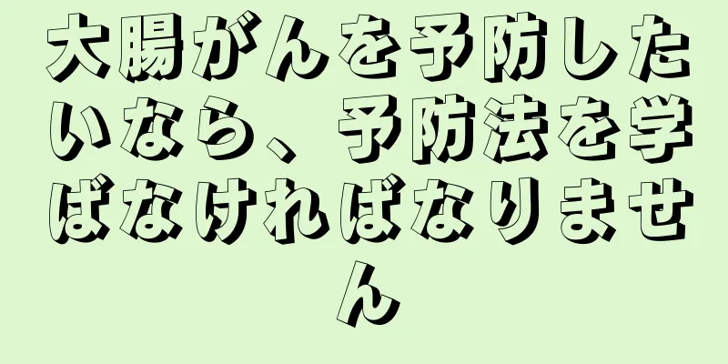 大腸がんを予防したいなら、予防法を学ばなければなりません