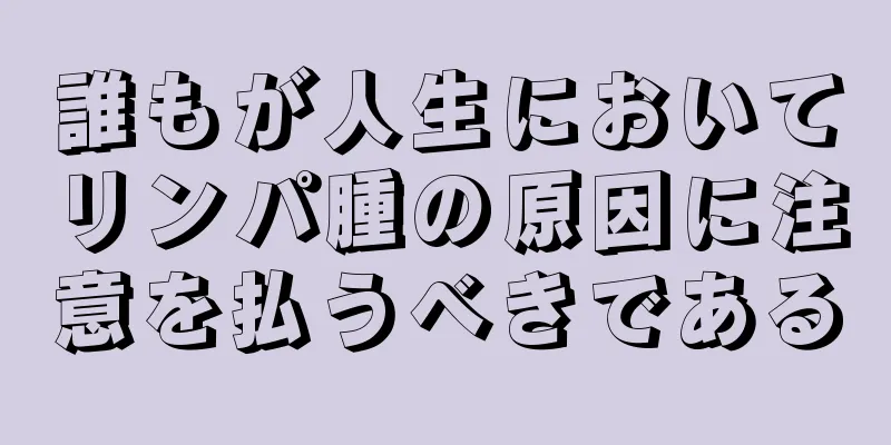 誰もが人生においてリンパ腫の原因に注意を払うべきである