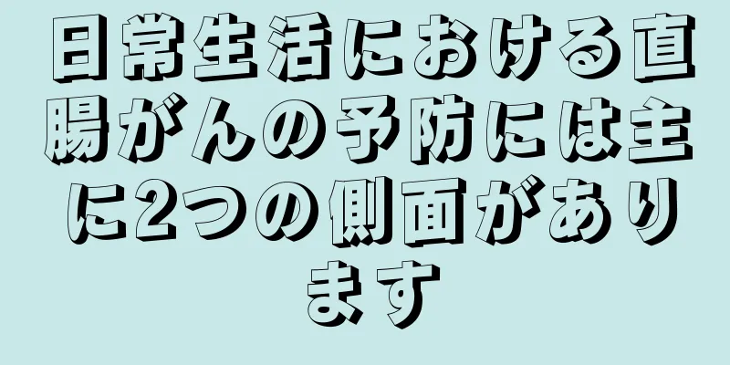 日常生活における直腸がんの予防には主に2つの側面があります