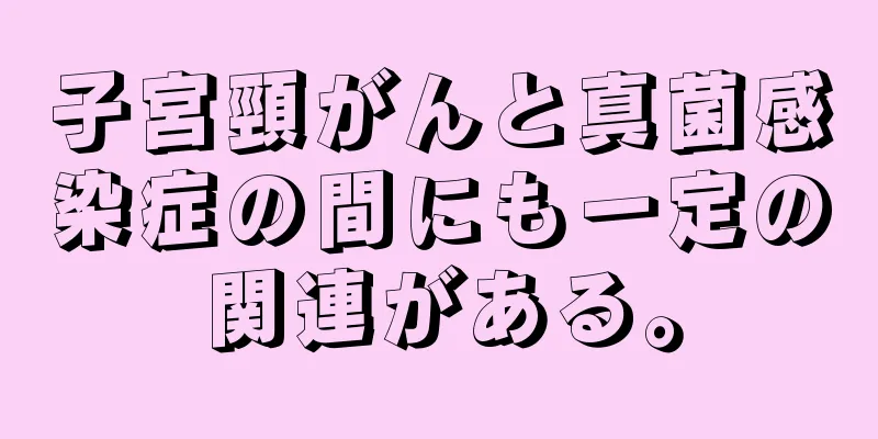 子宮頸がんと真菌感染症の間にも一定の関連がある。
