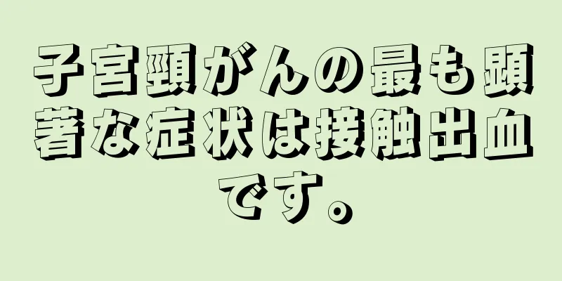 子宮頸がんの最も顕著な症状は接触出血です。
