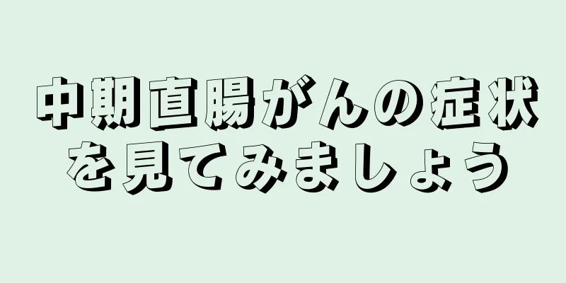 中期直腸がんの症状を見てみましょう