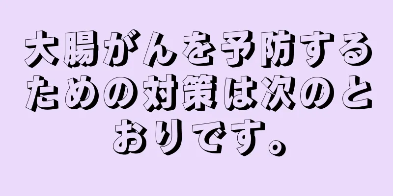 大腸がんを予防するための対策は次のとおりです。