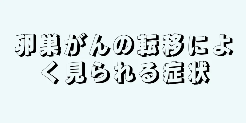 卵巣がんの転移によく見られる症状