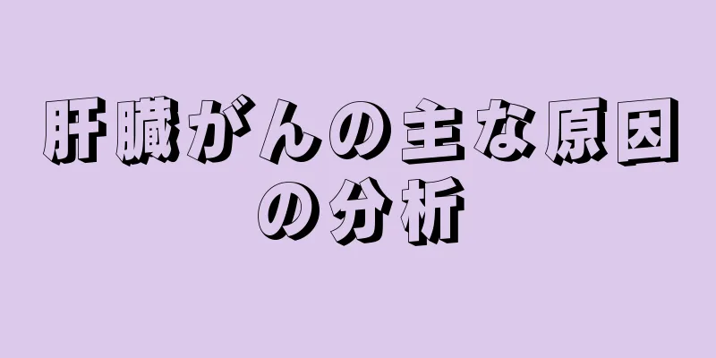 肝臓がんの主な原因の分析