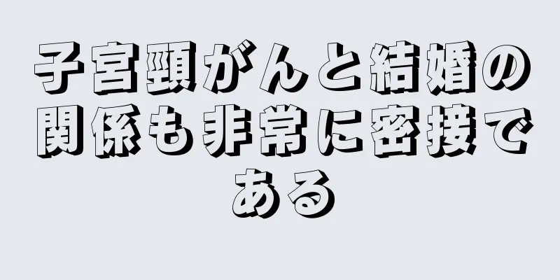 子宮頸がんと結婚の関係も非常に密接である
