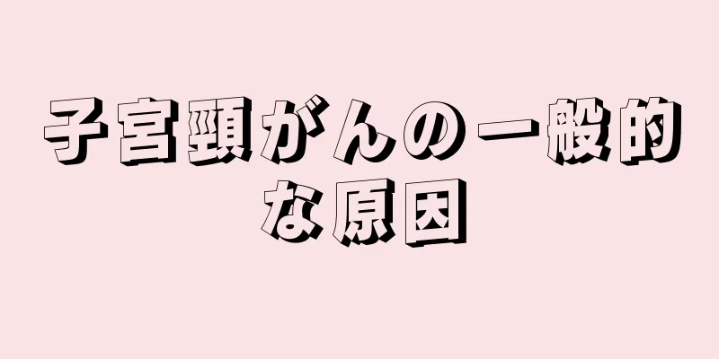 子宮頸がんの一般的な原因