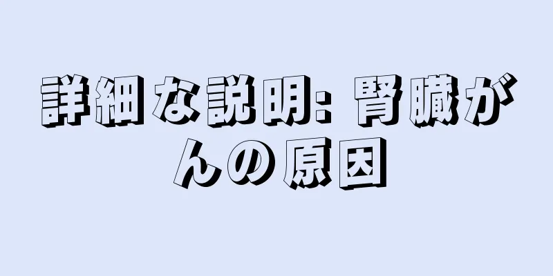 詳細な説明: 腎臓がんの原因