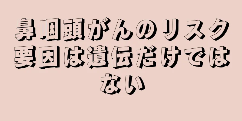 鼻咽頭がんのリスク要因は遺伝だけではない