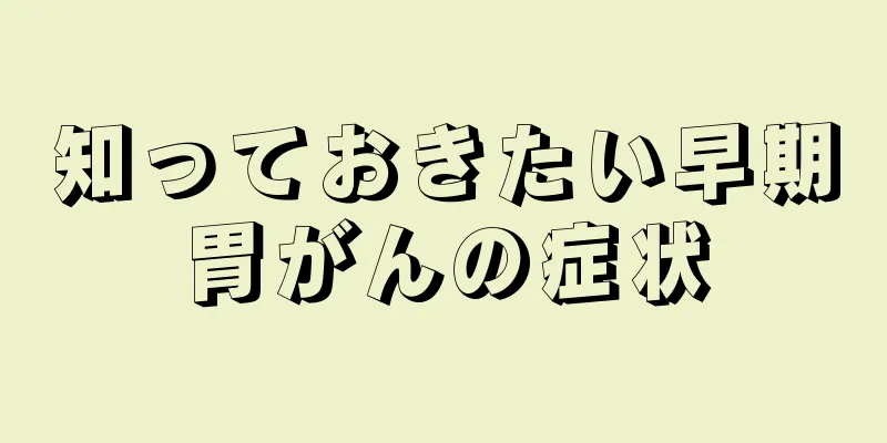 知っておきたい早期胃がんの症状