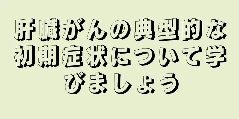 肝臓がんの典型的な初期症状について学びましょう