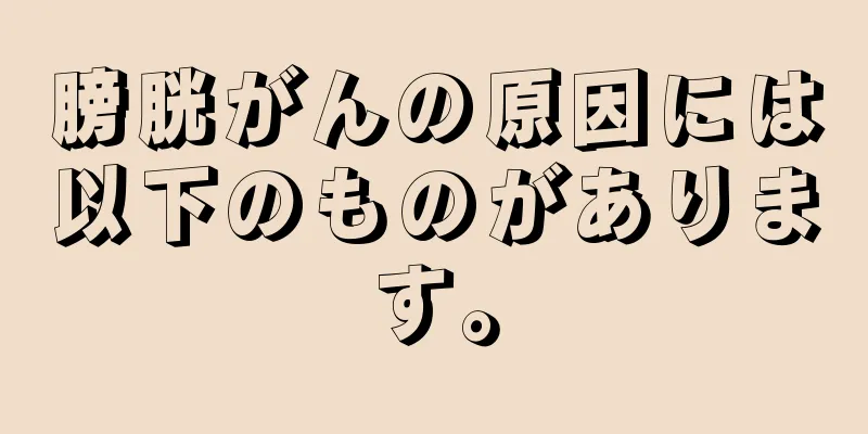 膀胱がんの原因には以下のものがあります。