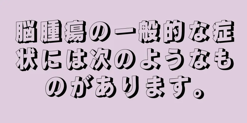 脳腫瘍の一般的な症状には次のようなものがあります。