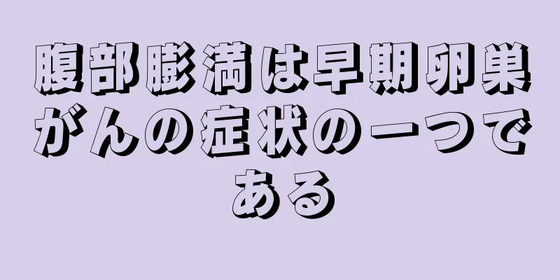 腹部膨満は早期卵巣がんの症状の一つである