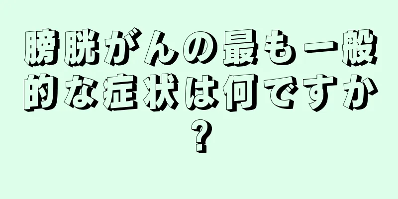膀胱がんの最も一般的な症状は何ですか?