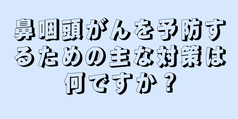 鼻咽頭がんを予防するための主な対策は何ですか？