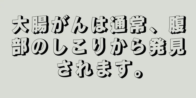 大腸がんは通常、腹部のしこりから発見されます。