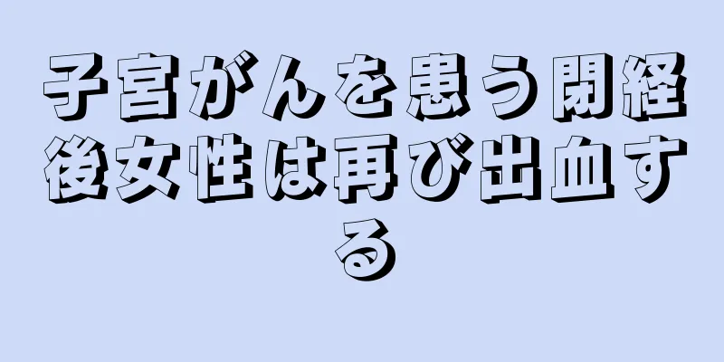 子宮がんを患う閉経後女性は再び出血する