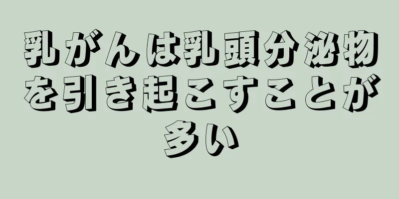 乳がんは乳頭分泌物を引き起こすことが多い