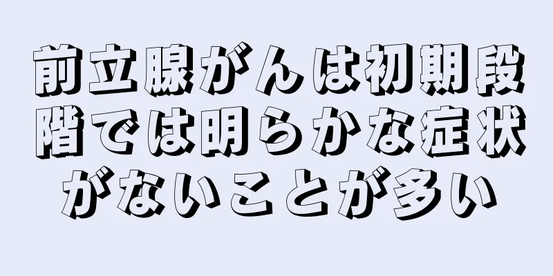 前立腺がんは初期段階では明らかな症状がないことが多い