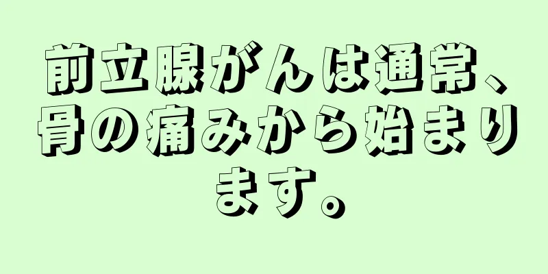 前立腺がんは通常、骨の痛みから始まります。