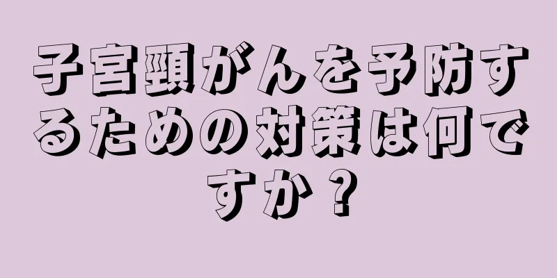 子宮頸がんを予防するための対策は何ですか？