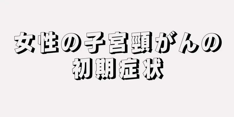 女性の子宮頸がんの初期症状