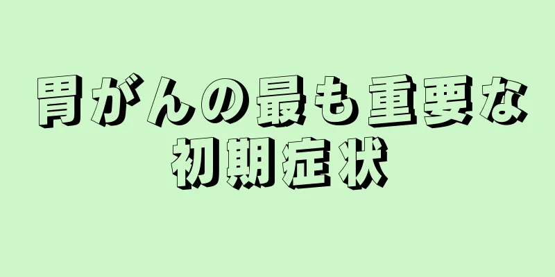 胃がんの最も重要な初期症状