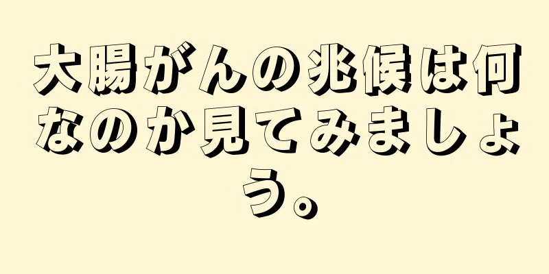 大腸がんの兆候は何なのか見てみましょう。