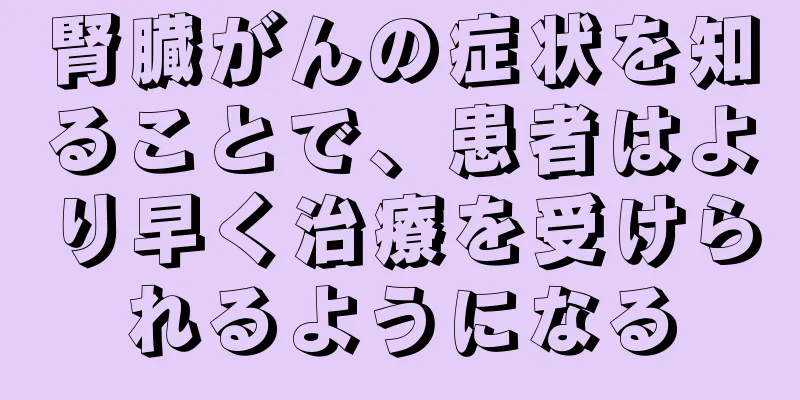 腎臓がんの症状を知ることで、患者はより早く治療を受けられるようになる