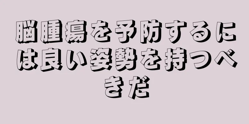 脳腫瘍を予防するには良い姿勢を持つべきだ