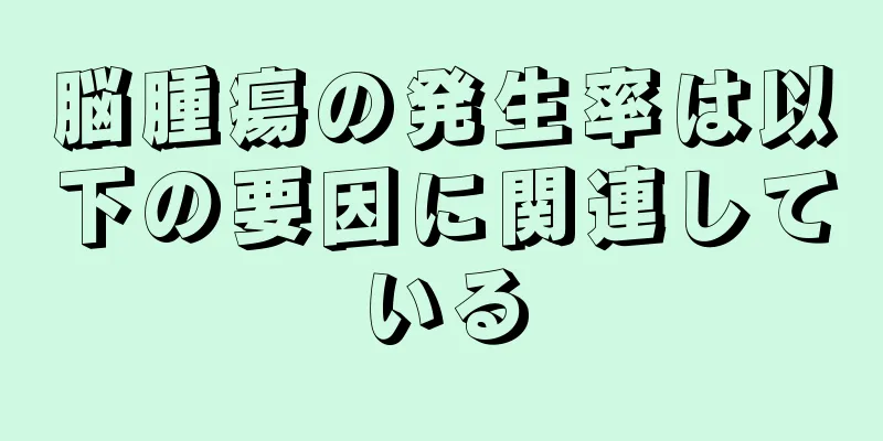 脳腫瘍の発生率は以下の要因に関連している