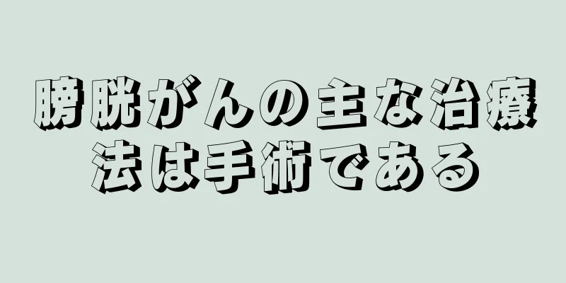 膀胱がんの主な治療法は手術である