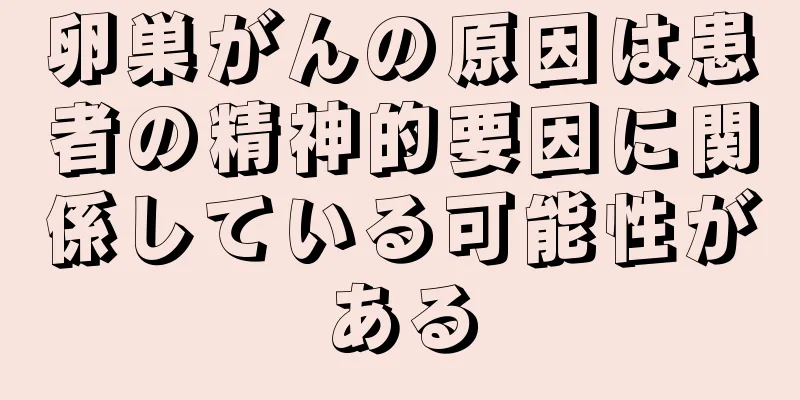 卵巣がんの原因は患者の精神的要因に関係している可能性がある