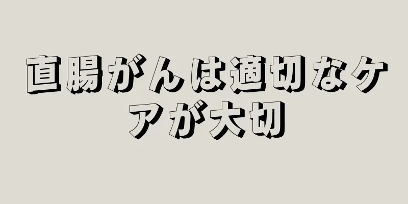 直腸がんは適切なケアが大切