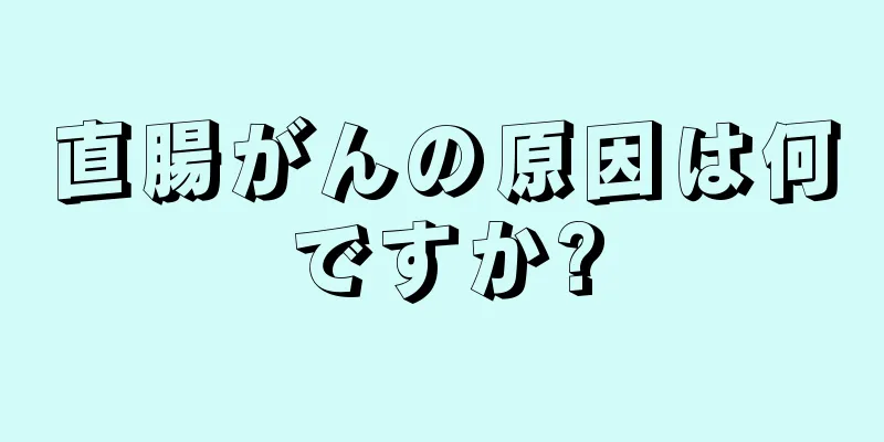 直腸がんの原因は何ですか?