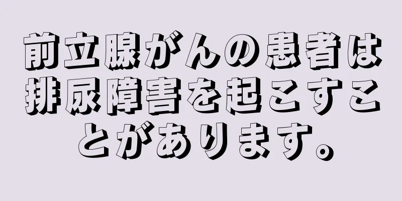 前立腺がんの患者は排尿障害を起こすことがあります。