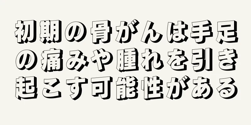 初期の骨がんは手足の痛みや腫れを引き起こす可能性がある